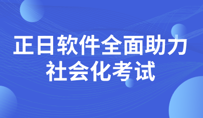 喜訊|正日軟件開(kāi)拓考試業(yè)務(wù)新領(lǐng)域，全面助力社會(huì)化考試
