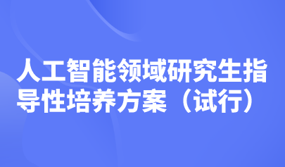 五大培養(yǎng)方向！教育部印發(fā)《人工智能領(lǐng)域研究生指導(dǎo)性培養(yǎng)方案（試行）》