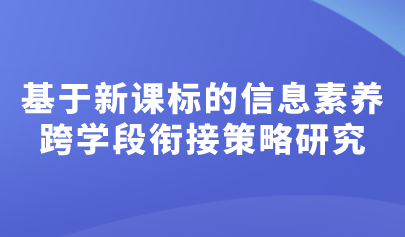 看點(diǎn) | 基于新課標(biāo)的信息素養(yǎng)跨學(xué)段銜接策略研究
