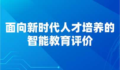 觀點(diǎn) | 面向新時(shí)代人才培養(yǎng)的智能教育評(píng)價(jià)