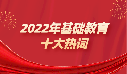 年終盤點 | 2022年基礎(chǔ)教育十大熱點