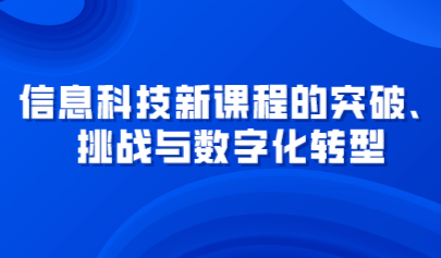 觀點 | 信息科技新課程的突破、挑戰(zhàn)與數(shù)字化轉(zhuǎn)型