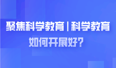 聚焦兩會(huì) | 科學(xué)教育如何開(kāi)展好？代表委員熱議
