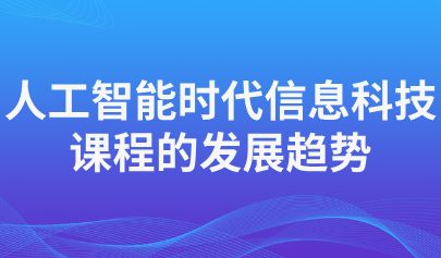 關(guān)注 | 人工智能時(shí)代信息科技課程的發(fā)展趨勢(shì)