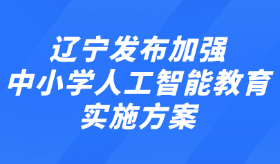 關(guān)注 | 遼寧發(fā)布加強中小學人工智能教育實施方案