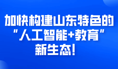 關(guān)注 | 加快構(gòu)建山東特色的“人工智能+教育”新生態(tài)！實(shí)施方案來(lái)啦