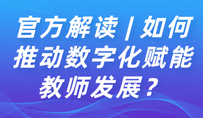 關(guān)注 | 如何推動(dòng)數(shù)字化賦能教師發(fā)展？教育部解讀來(lái)了→