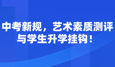藝術(shù)考試系統(tǒng)｜中考新規(guī)，藝術(shù)素質(zhì)測評與學(xué)生升學(xué)掛鉤！