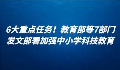 關(guān)注 | 6大重點任務(wù)！教育部等7部門發(fā)文部署加強中小學科技教育