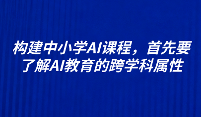 關(guān)注 | 構(gòu)建中小學AI課程，首先要了解AI教育的跨學科屬性